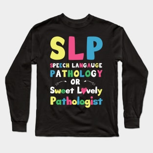 SLP Speech language pathology or sweet lovely pathologist / speech therapist gift idea / slp present  / speak  gift Long Sleeve T-Shirt